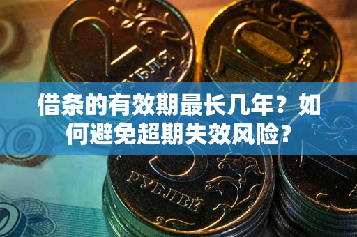 武汉借条的有效期最长几年？如何避免超期失效风险？