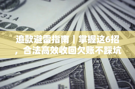 武汉追款避雷指南｜掌握这6招，合法高效收回欠账不踩坑