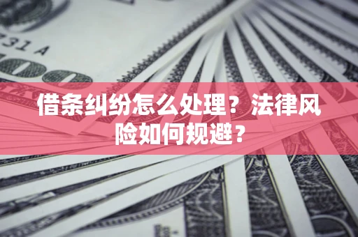 武汉借条纠纷怎么处理？法律风险如何规避？