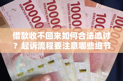 武汉借款收不回来如何合法追讨？起诉流程要注意哪些细节？