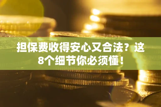 武汉担保费收得安心又合法？这8个细节你必须懂！