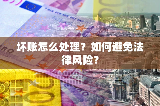 武汉坏账怎么处理？如何避免法律风险？
