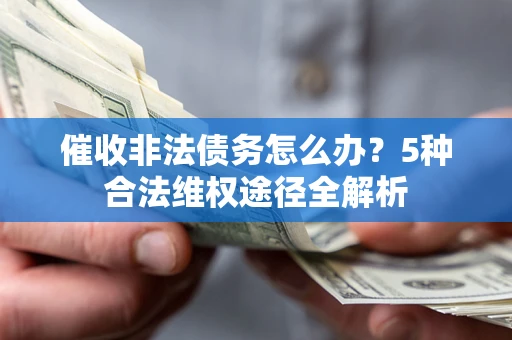 武汉催收非法债务怎么办？5种合法维权途径全解析