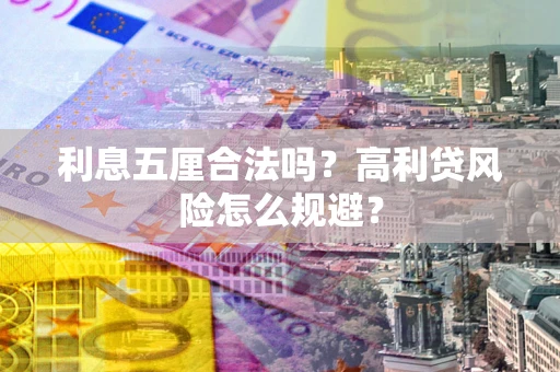武汉利息五厘合法吗？高利贷风险怎么规避？