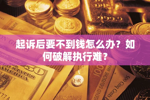 武汉起诉后要不到钱怎么办？如何破解执行难？