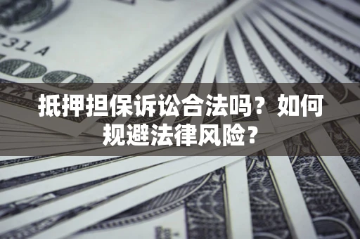武汉抵押担保诉讼合法吗？如何规避法律风险？