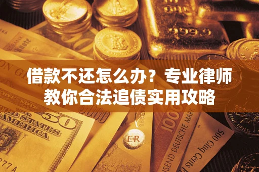 武汉借款不还怎么办？专业律师教你合法追债实用攻略
