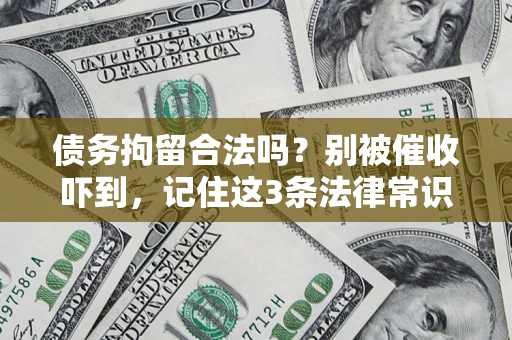 武汉债务拘留合法吗?别被催收吓到,记住这3条法律常识 武汉债务拘留合法吗?别被催收吓到,记住这3条法律常识