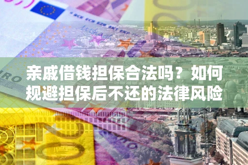 武汉亲戚借钱担保合法吗？如何规避担保后不还的法律风险？