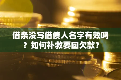 武汉借条没写借债人名字有效吗？如何补救要回欠款？