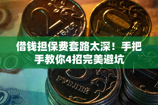 武汉借钱担保费套路太深！手把手教你4招完美避坑