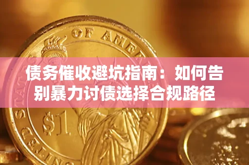 武汉债务催收避坑指南：如何告别暴力讨债选择合规路径