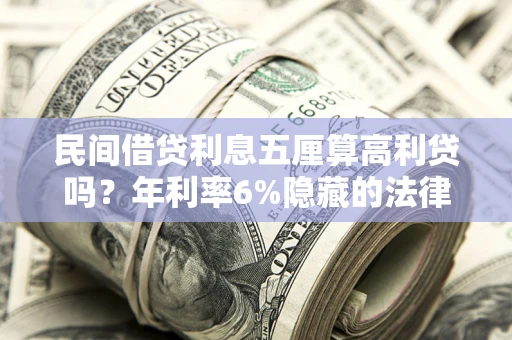 武汉民间借贷利息五厘算高利贷吗？年利率6%隐藏的法律风险全解析