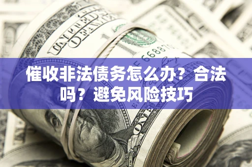 武汉催收非法债务怎么办？合法吗？避免风险技巧