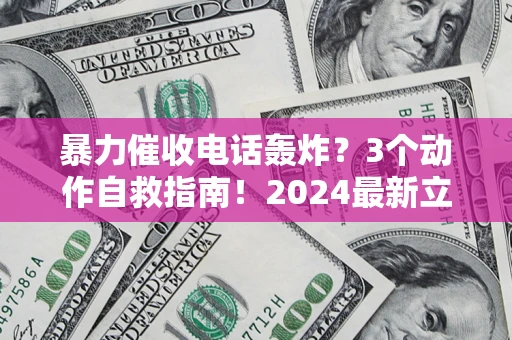 武汉暴力催收电话轰炸？3个动作自救指南！2024最新立案标准全解析