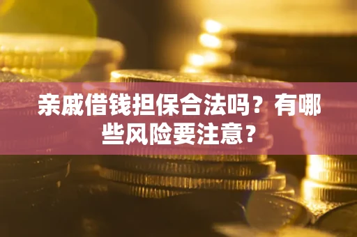 武汉亲戚借钱担保合法吗？有哪些风险要注意？