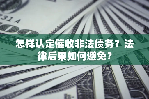 武汉怎样认定催收非法债务？法律后果如何避免？