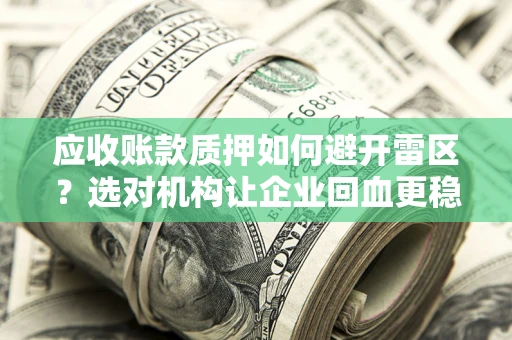 武汉应收账款质押如何避开雷区？选对机构让企业回血更稳