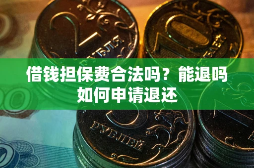 武汉借钱担保费合法吗？能退吗如何申请退还