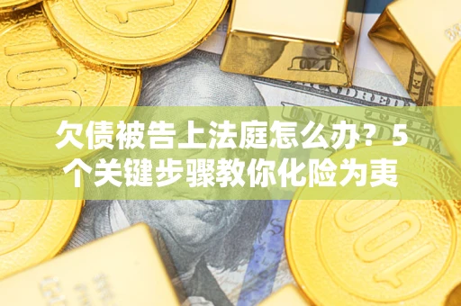 武汉欠债被告上法庭怎么办？5个关键步骤教你化险为夷