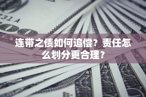 武汉连带之债如何追偿？责任怎么划分更合理？