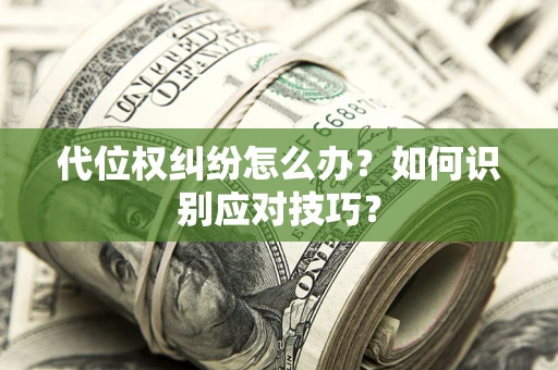武汉代位权纠纷怎么办？如何识别应对技巧？