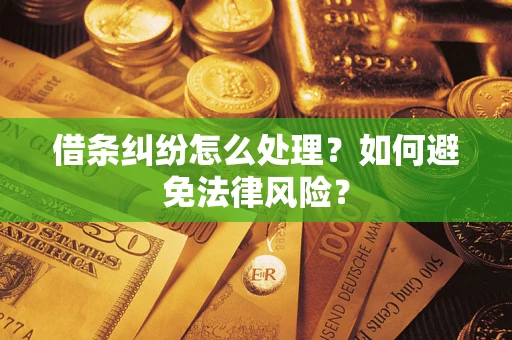 武汉借条纠纷怎么处理？如何避免法律风险？