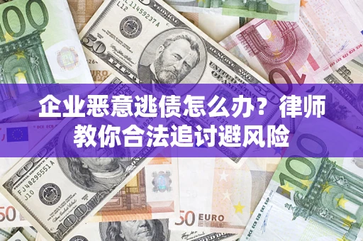 武汉企业恶意逃债怎么办？律师教你合法追讨避风险