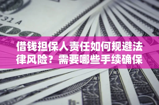武汉借钱担保人责任如何规避法律风险？需要哪些手续确保安全？