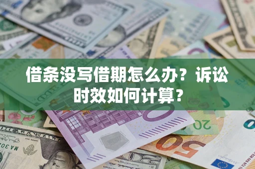 武汉借条没写借期怎么办？诉讼时效如何计算？