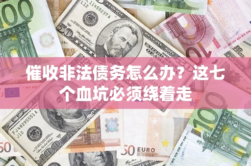 武汉催收非法债务怎么办？这七个血坑必须绕着走
