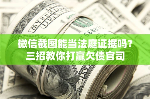 武汉微信截图能当法庭证据吗？三招教你打赢欠债官司