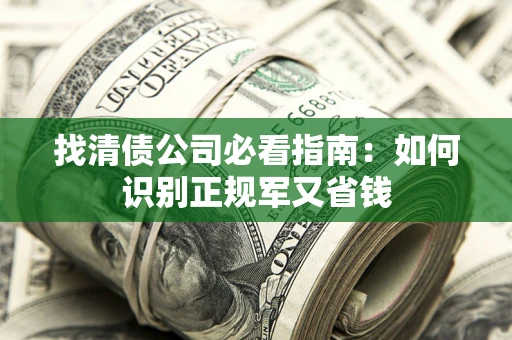 武汉找清债公司必看指南：如何识别正规军又省钱