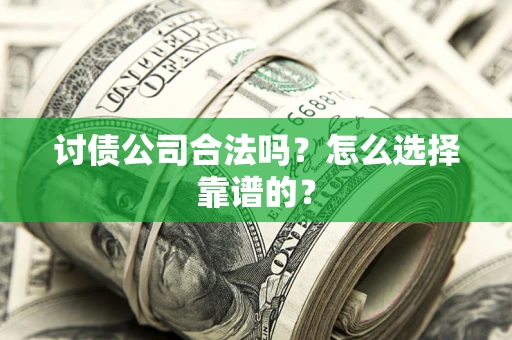 武汉讨债公司合法吗？怎么选择靠谱的？