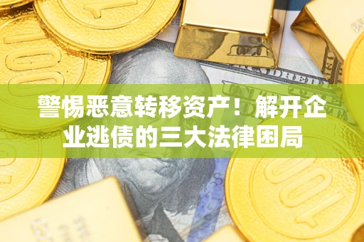 武汉警惕恶意转移资产！解开企业逃债的三大法律困局