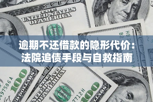 武汉逾期不还借款的隐形代价：法院追债手段与自救指南