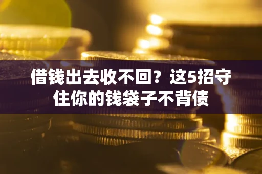 武汉借钱出去收不回？这5招守住你的钱袋子不背债
