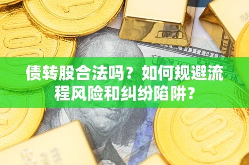 武汉债转股合法吗？如何规避流程风险和纠纷陷阱？