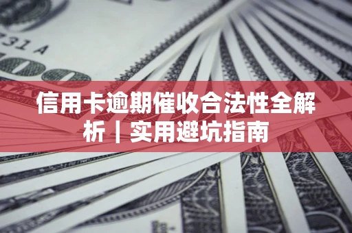 武汉信用卡逾期催收合法性全解析｜实用避坑指南