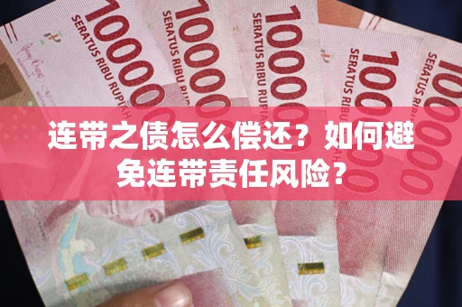 武汉连带之债怎么偿还？如何避免连带责任风险？