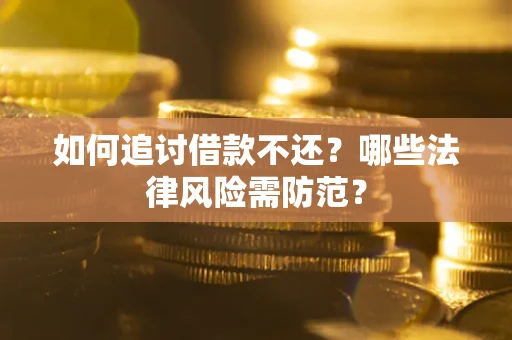 武汉如何追讨借款不还？哪些法律风险需防范？