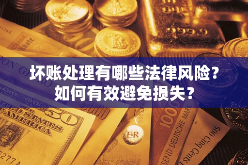 武汉坏账处理有哪些法律风险？如何有效避免损失？