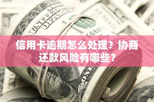 武汉信用卡逾期怎么处理？协商还款风险有哪些？